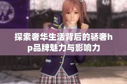 探索奢华生活背后的骄奢hp品牌魅力与影响力