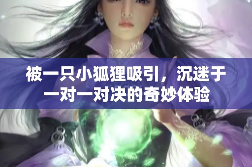 被一只小狐狸吸引，沉迷于一对一对决的奇妙体验