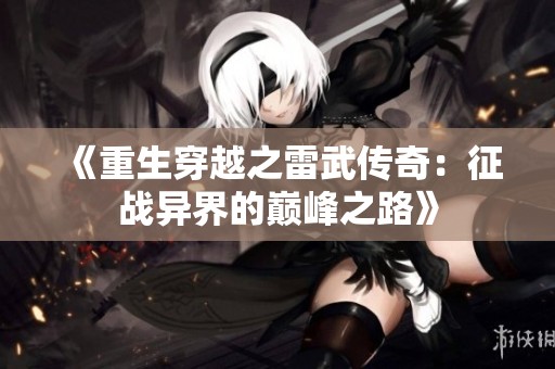 《重生穿越之雷武传奇：征战异界的巅峰之路》
