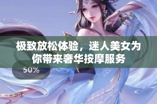 极致放松体验，迷人美女为你带来奢华按摩服务
