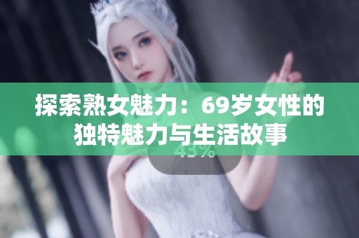 探索熟女魅力：69岁女性的独特魅力与生活故事