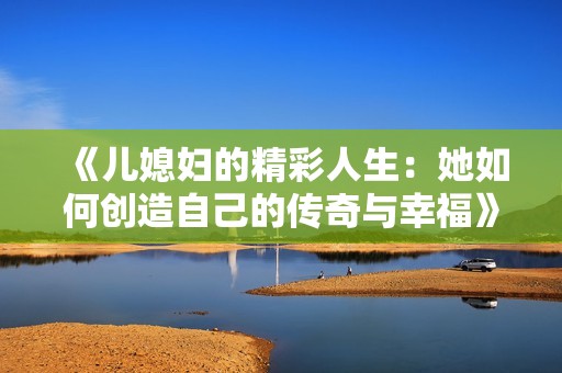 《儿媳妇的精彩人生：她如何创造自己的传奇与幸福》