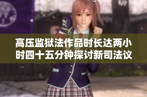 高压监狱法作品时长达两小时四十五分钟探讨新司法议题