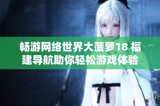 畅游网络世界大菠萝18 福建导航助你轻松游戏体验