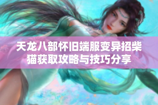天龙八部怀旧端服变异招柴猫获取攻略与技巧分享