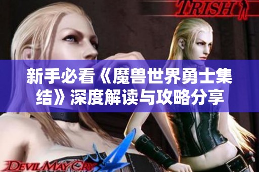 新手必看《魔兽世界勇士集结》深度解读与攻略分享