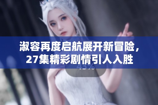 淑容再度启航展开新冒险，27集精彩剧情引人入胜