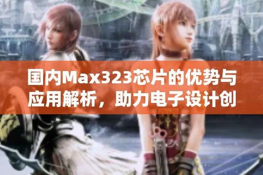 国内Max323芯片的优势与应用解析，助力电子设计创新