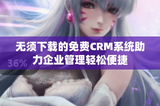 无须下载的免费CRM系统助力企业管理轻松便捷