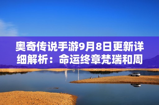 奥奇传说手游9月8日更新详细解析：命运终章梵瑞和周末礼包内容分享