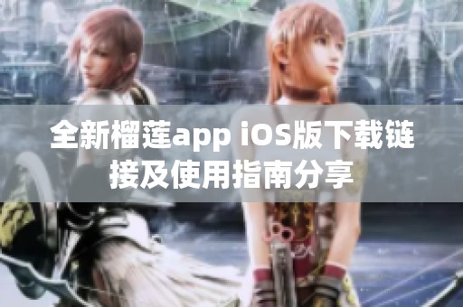 全新榴莲app iOS版下载链接及使用指南分享