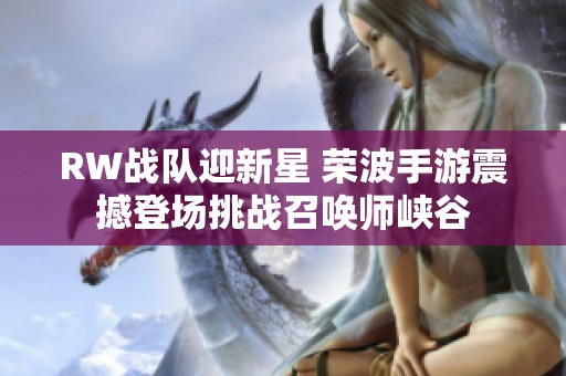 RW战队迎新星 荣波手游震撼登场挑战召唤师峡谷