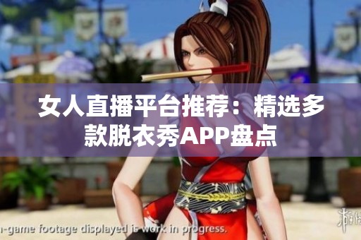 女人直播平台推荐：精选多款脱衣秀APP盘点