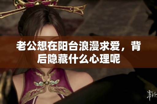 老公想在阳台浪漫求爱，背后隐藏什么心理呢