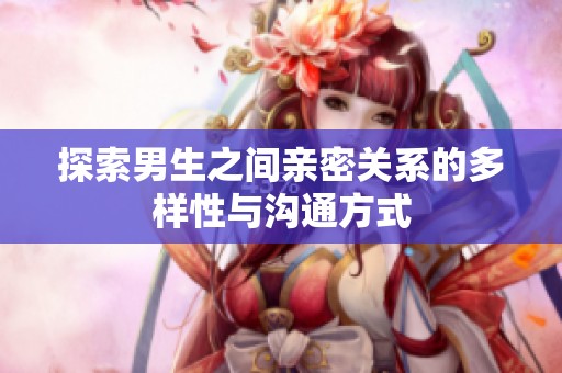 探索男生之间亲密关系的多样性与沟通方式