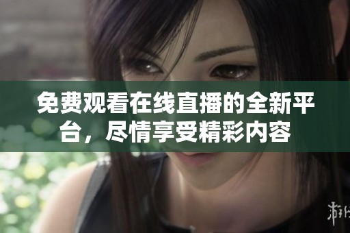 免费观看在线直播的全新平台，尽情享受精彩内容