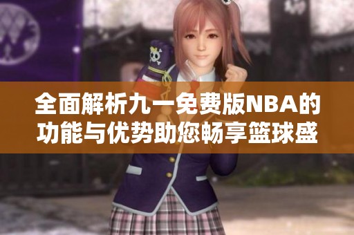 全面解析九一免费版NBA的功能与优势助您畅享篮球盛宴