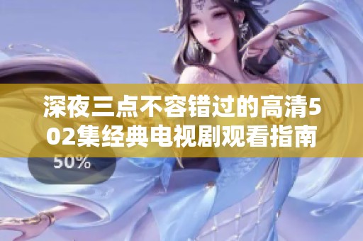 深夜三点不容错过的高清502集经典电视剧观看指南