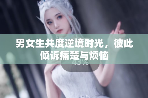 男女生共度逆境时光，彼此倾诉痛楚与烦恼