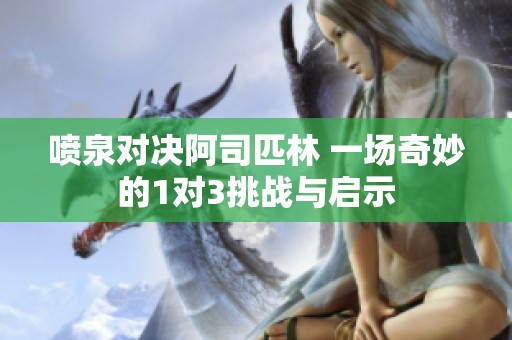 喷泉对决阿司匹林 一场奇妙的1对3挑战与启示