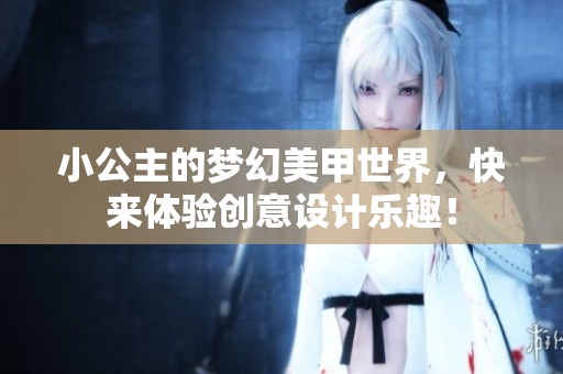 小公主的梦幻美甲世界，快来体验创意设计乐趣！
