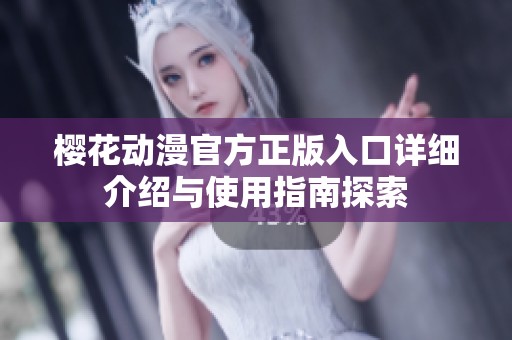樱花动漫官方正版入口详细介绍与使用指南探索