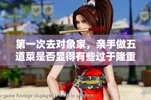 第一次去对象家，亲手做五道菜是否显得有些过于隆重