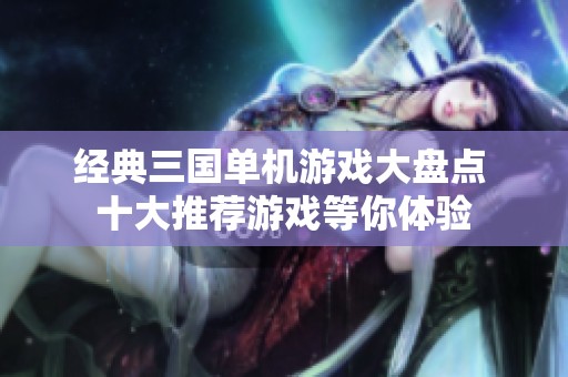 经典三国单机游戏大盘点 十大推荐游戏等你体验