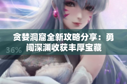 贪婪洞窟全新攻略分享：勇闯深渊收获丰厚宝藏