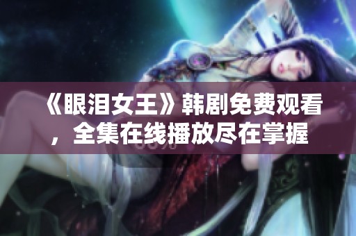《眼泪女王》韩剧免费观看，全集在线播放尽在掌握