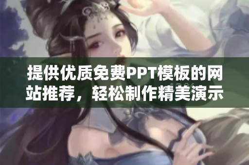提供优质免费PPT模板的网站推荐，轻松制作精美演示文稿