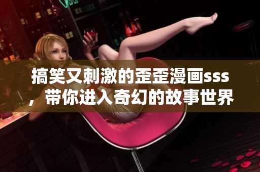 搞笑又刺激的歪歪漫画sss，带你进入奇幻的故事世界