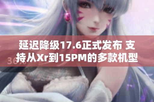 延迟降级17.6正式发布 支持从Xr到15PM的多款机型