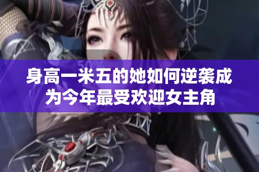 身高一米五的她如何逆袭成为今年最受欢迎女主角