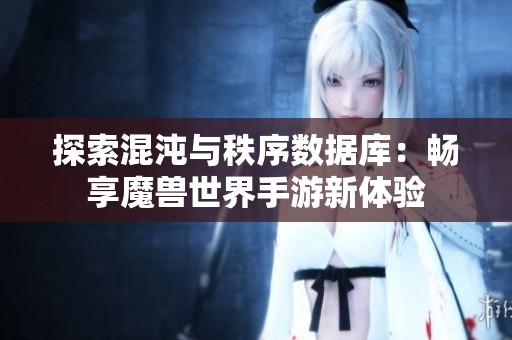 探索混沌与秩序数据库：畅享魔兽世界手游新体验