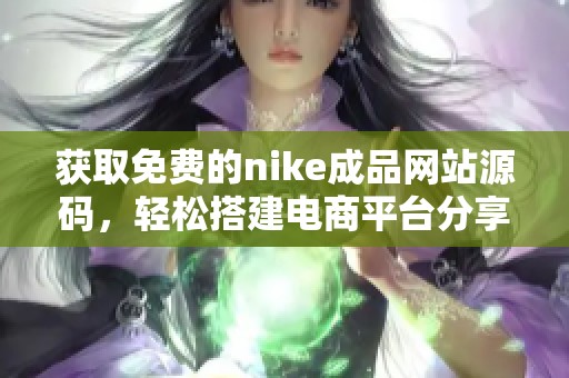 获取免费的nike成品网站源码，轻松搭建电商平台分享