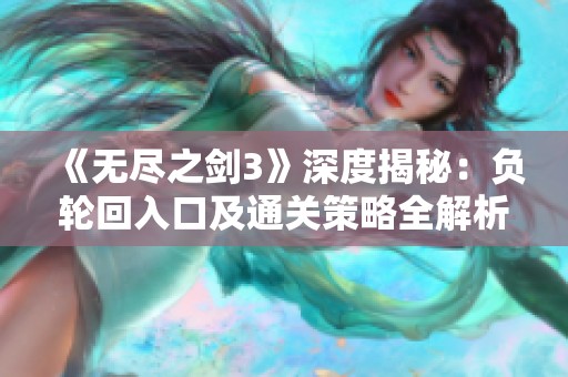 《无尽之剑3》深度揭秘：负轮回入口及通关策略全解析攻略