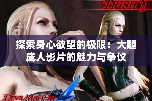 探索身心欲望的极限：大胆成人影片的魅力与争议