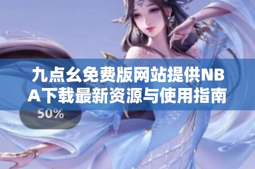 九点幺免费版网站提供NBA下载最新资源与使用指南