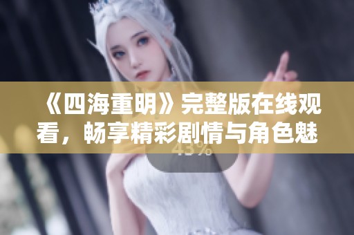 《四海重明》完整版在线观看，畅享精彩剧情与角色魅力