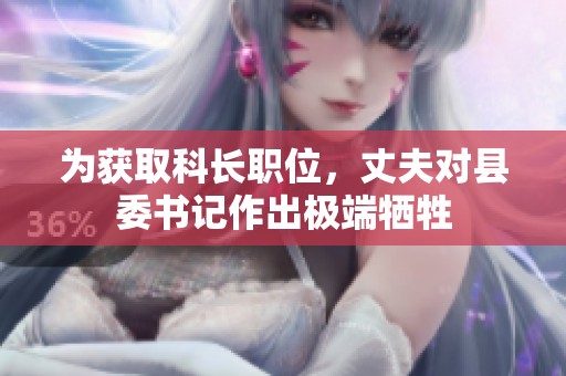 为获取科长职位，丈夫对县委书记作出极端牺牲