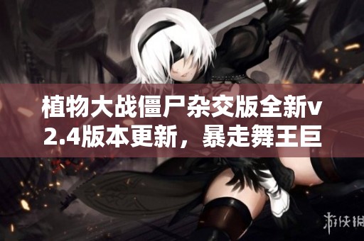 植物大战僵尸杂交版全新v2.4版本更新，暴走舞王巨人震撼登场！