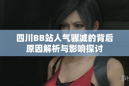 四川BB站人气骤减的背后原因解析与影响探讨
