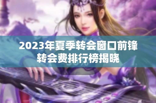 2023年夏季转会窗口前锋转会费排行榜揭晓