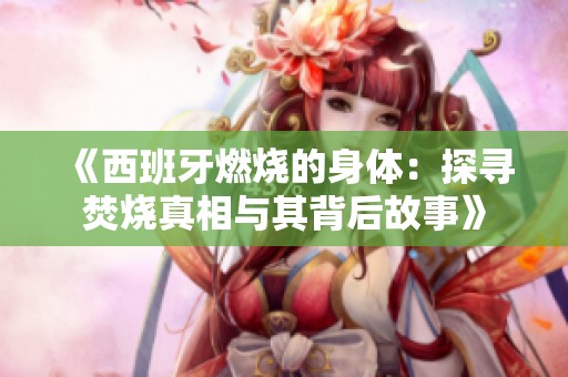 《西班牙燃烧的身体：探寻焚烧真相与其背后故事》