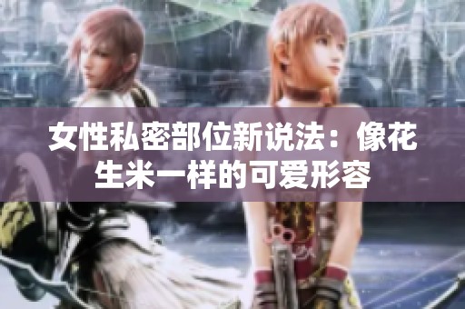 女性私密部位新说法：像花生米一样的可爱形容