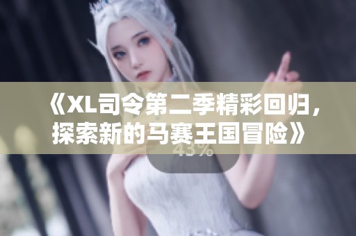 《XL司令第二季精彩回归，探索新的马赛王国冒险》