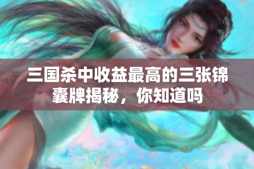 三国杀中收益最高的三张锦囊牌揭秘，你知道吗