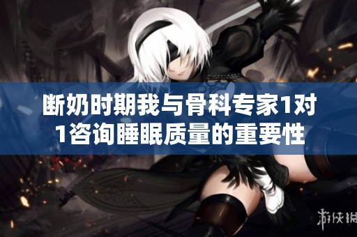 断奶时期我与骨科专家1对1咨询睡眠质量的重要性