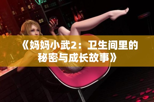 《妈妈小武2：卫生间里的秘密与成长故事》